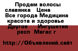 Продам волосы славянка › Цена ­ 5 000 - Все города Медицина, красота и здоровье » Другое   . Ингушетия респ.,Магас г.